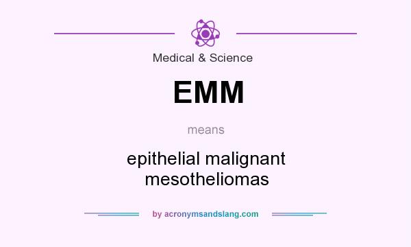 What does EMM mean? It stands for epithelial malignant mesotheliomas