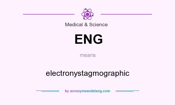 What does ENG mean? It stands for electronystagmographic