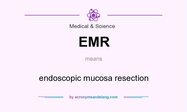 What does EMR mean? It stands for endoscopic mucosa resection