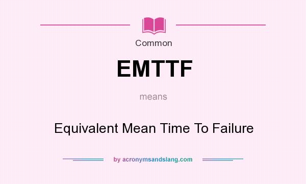 What does EMTTF mean? It stands for Equivalent Mean Time To Failure
