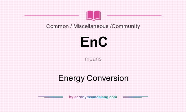 What does EnC mean? It stands for Energy Conversion