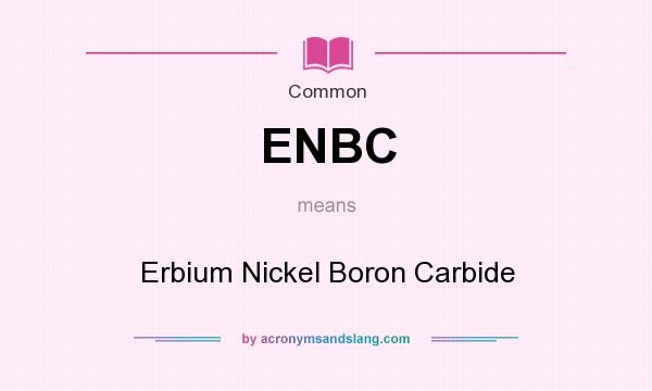 What does ENBC mean? It stands for Erbium Nickel Boron Carbide