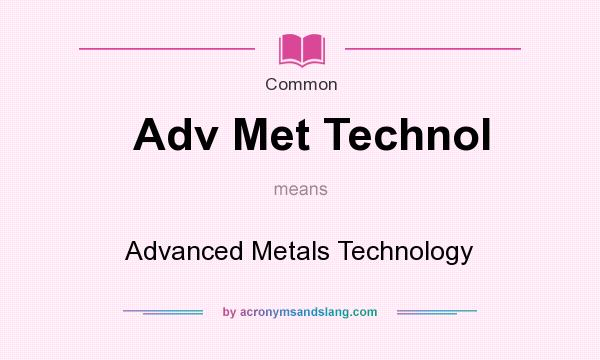 What does Adv Met Technol mean? It stands for Advanced Metals Technology