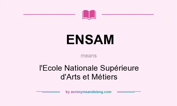 What does ENSAM mean? It stands for l`Ecole Nationale Supérieure d`Arts et Métiers