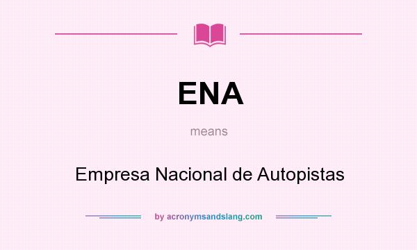 What does ENA mean? It stands for Empresa Nacional de Autopistas