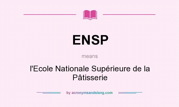 What does ENSP mean? It stands for l`Ecole Nationale Supérieure de la Pâtisserie