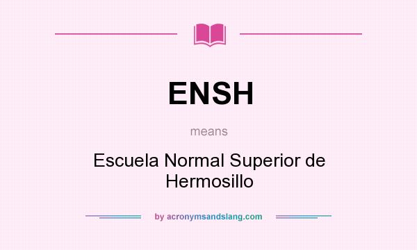 What does ENSH mean? It stands for Escuela Normal Superior de Hermosillo
