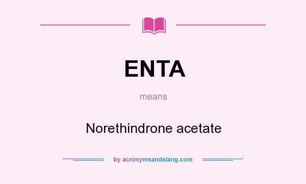 What does ENTA mean? It stands for Norethindrone acetate