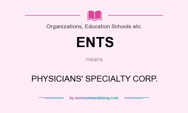 What does ENTS mean? It stands for PHYSICIANS` SPECIALTY CORP.