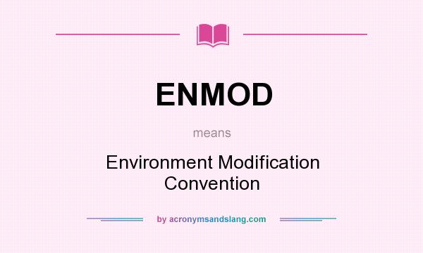 What does ENMOD mean? It stands for Environment Modification Convention