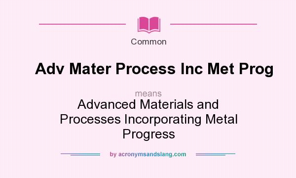 What does Adv Mater Process Inc Met Prog mean? It stands for Advanced Materials and Processes Incorporating Metal Progress