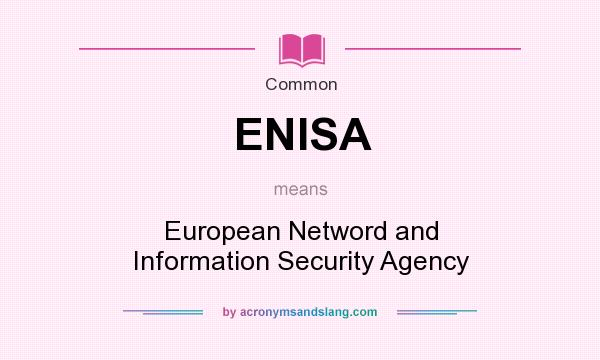 What does ENISA mean? It stands for European Netword and Information Security Agency