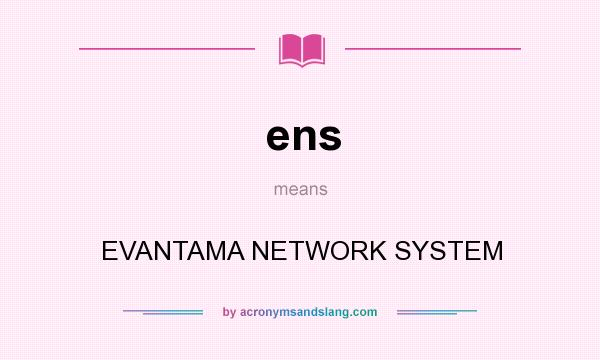 What does ens mean? It stands for EVANTAMA NETWORK SYSTEM