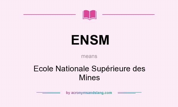 What does ENSM mean? It stands for Ecole Nationale Supérieure des Mines