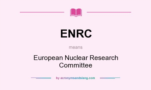 What does ENRC mean? It stands for European Nuclear Research Committee