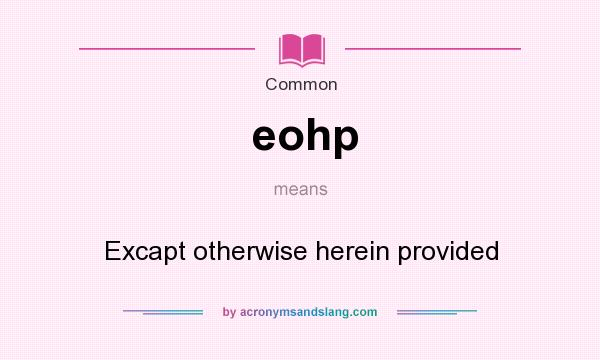 What does eohp mean? It stands for Excapt otherwise herein provided
