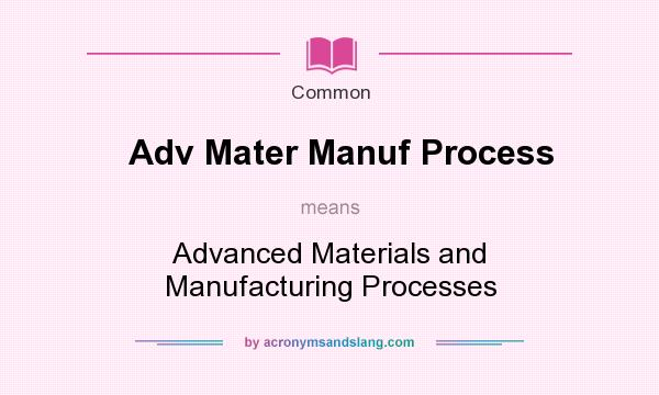 What does Adv Mater Manuf Process mean? It stands for Advanced Materials and Manufacturing Processes