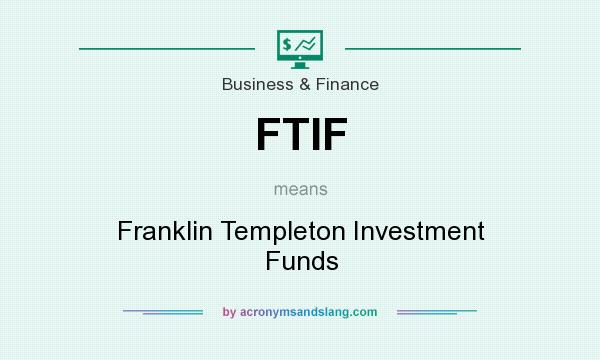 What does FTIF mean? It stands for Franklin Templeton Investment Funds