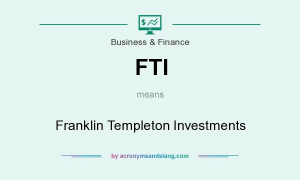 What does FTI mean? It stands for Franklin Templeton Investments