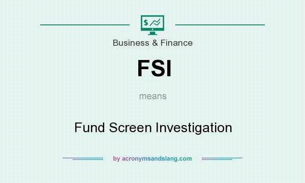 What does FSI mean? It stands for Fund Screen Investigation