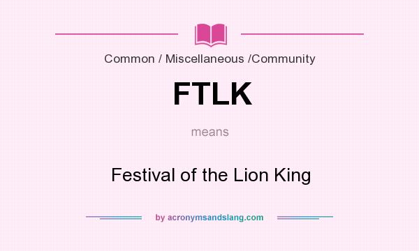 What does FTLK mean? It stands for Festival of the Lion King