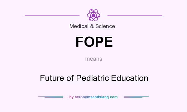 What does FOPE mean? It stands for Future of Pediatric Education