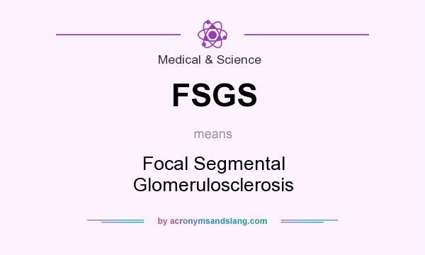 What does FSGS mean? It stands for Focal Segmental Glomerulosclerosis