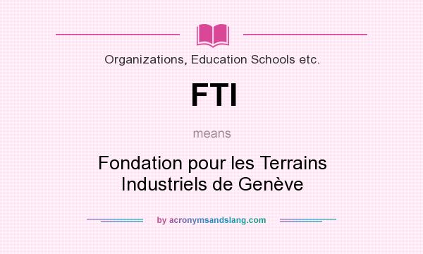 What does FTI mean? It stands for Fondation pour les Terrains Industriels de Genève