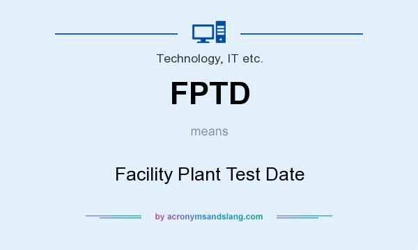 What does FPTD mean? It stands for Facility Plant Test Date