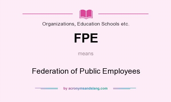What does FPE mean? It stands for Federation of Public Employees