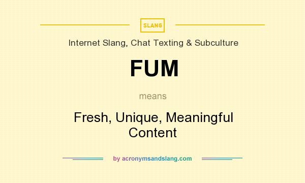 What does FUM mean? It stands for Fresh, Unique, Meaningful Content