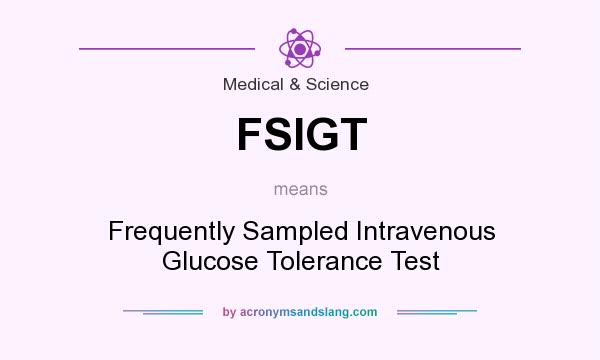 What does FSIGT mean? It stands for Frequently Sampled Intravenous Glucose Tolerance Test