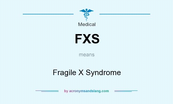 What does FXS mean? It stands for Fragile X Syndrome
