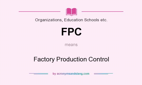 What does FPC mean? It stands for Factory Production Control