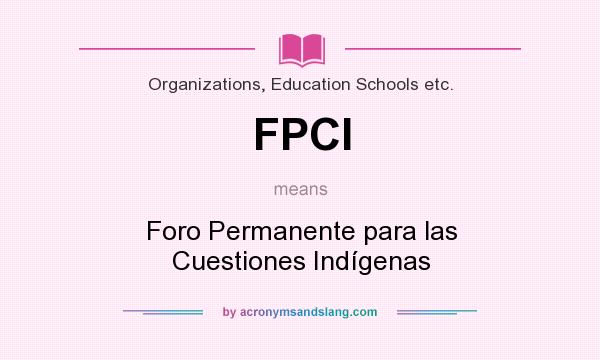 What does FPCI mean? It stands for Foro Permanente para las Cuestiones Indígenas
