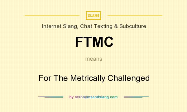 What does FTMC mean? It stands for For The Metrically Challenged