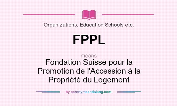 What does FPPL mean? It stands for Fondation Suisse pour la Promotion de l`Accession à la Propriété du Logement