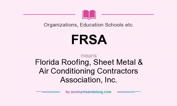 What does FRSA mean? It stands for Florida Roofing, Sheet Metal & Air Conditioning Contractors Association, Inc.