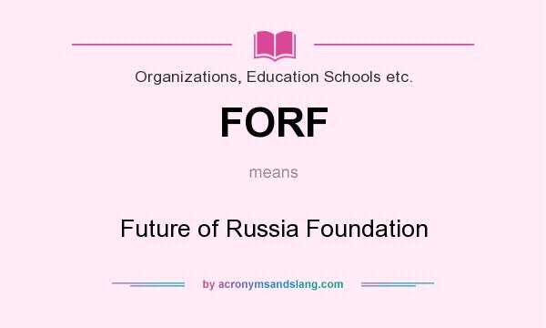 What does FORF mean? It stands for Future of Russia Foundation