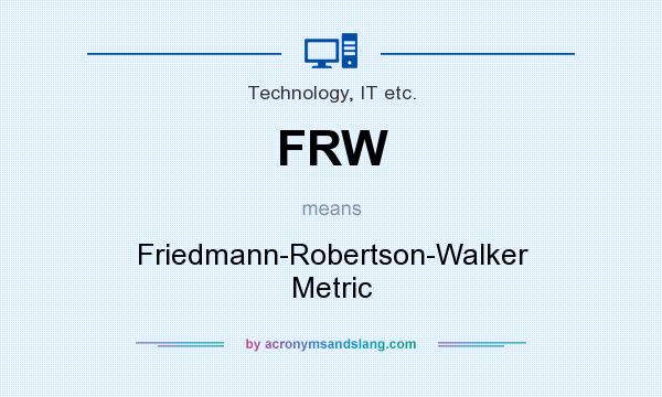 What does FRW mean? It stands for Friedmann-Robertson-Walker Metric