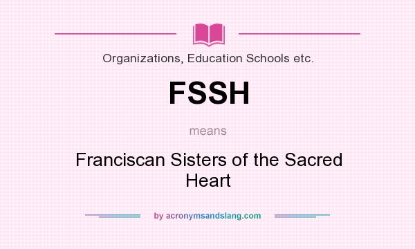 What does FSSH mean? It stands for Franciscan Sisters of the Sacred Heart