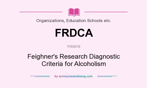 What does FRDCA mean? It stands for Feighner`s Research Diagnostic Criteria for Alcoholism