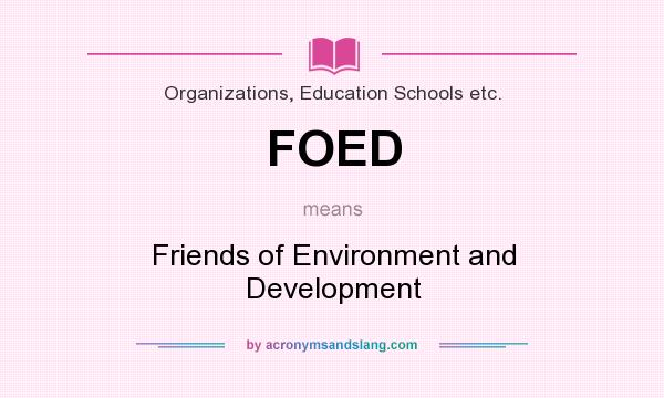 What does FOED mean? It stands for Friends of Environment and Development