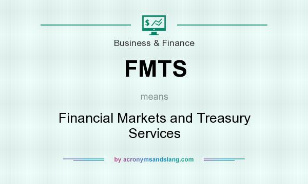 What does FMTS mean? It stands for Financial Markets and Treasury Services