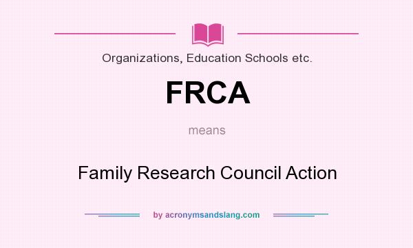 What does FRCA mean? It stands for Family Research Council Action