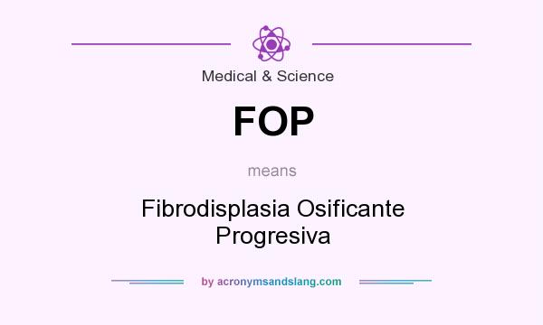 What does FOP mean? It stands for Fibrodisplasia Osificante Progresiva
