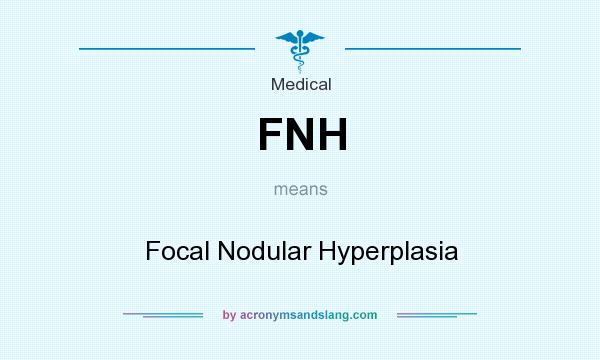 What does FNH mean? It stands for Focal Nodular Hyperplasia