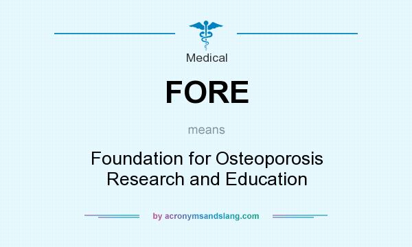 What does FORE mean? It stands for Foundation for Osteoporosis Research and Education