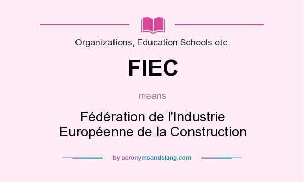 What does FIEC mean? It stands for Fédération de l`Industrie Européenne de la Construction