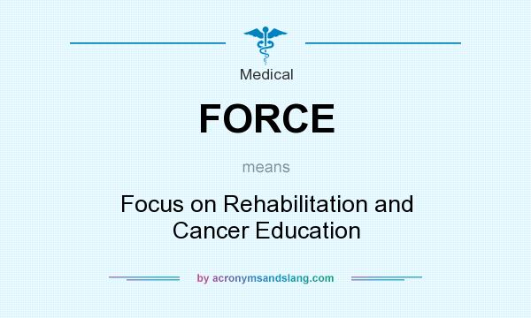 What does FORCE mean? It stands for Focus on Rehabilitation and Cancer Education